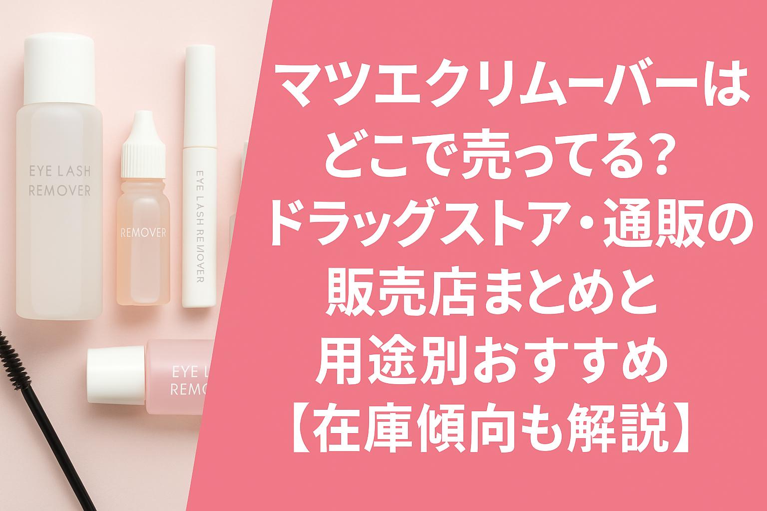 マツエクリムーバーはどこで売ってる？ドラッグストア・通販の販売店まとめと用途別おすすめ【在庫傾向も解説】