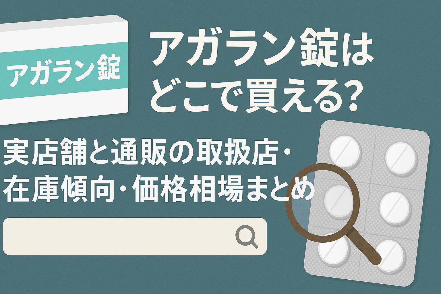 アガラン錠はどこで買える？実店舗と通販の取扱店・在庫傾向・価格相場まとめ