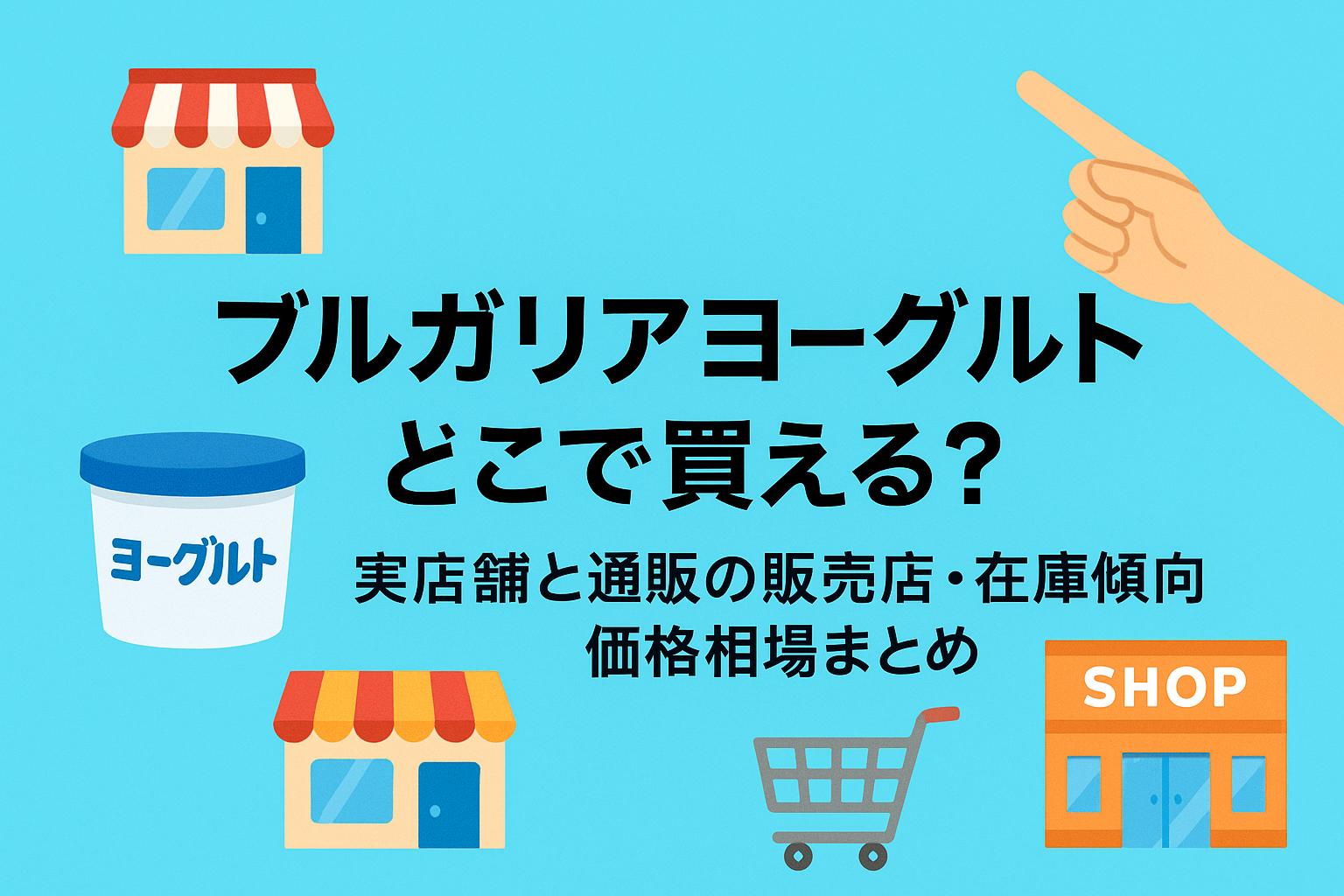 ブルガリアヨーグルトはどこで買える？実店舗と通販の販売店・在庫傾向・価格相場まとめ